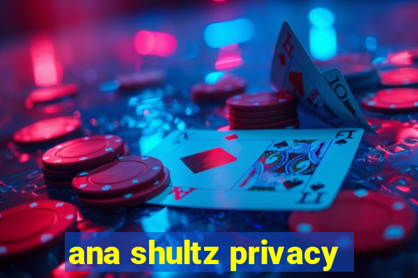 ana shultz privacy